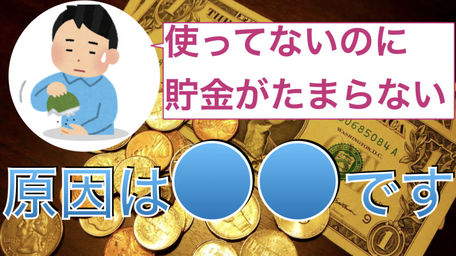 使ってないのに貯金が貯まらない。原因は〇〇です。